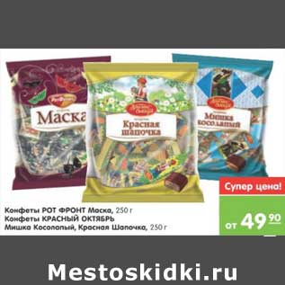 Акция - КОНФЕТЫ РОТ ФРОНТ МАСКА, КРАСНЫЙ ОКТЯБРЬ МИШКА КОСОЛАПЫЙ, КРАСНАЯ ШАПОЧКА