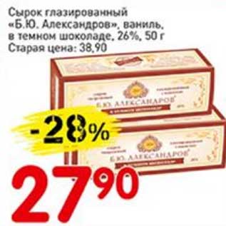 Акция - Сырок глазированный "Б.Ю. Александров" ваниль, в темном шоколаде, 26%