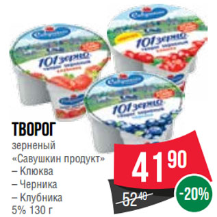 Акция - Творог зерненый «Савушкин продукт» Клюква/ Черника/ Клубника 5%