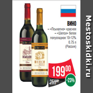 Акция - Вино – «Псыхапно» красное – «Шепси» белое полусладкое 10-12% 0.75 л (Россия
