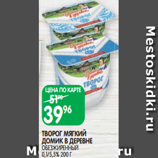 Акция - ТВОРОГ МЯГКИЙ ДОМИК В ДЕРЕВНЕ ОБЕЗЖИРЕННЫЙ 0,1/5,5% 200 Г