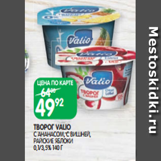 Акция - ТВОРОГ VALIO С АНАНАСОМ, С ВИШНЕЙ, РАЙСКИЕ ЯБЛОКИ 0,1/3,5% 140 Г