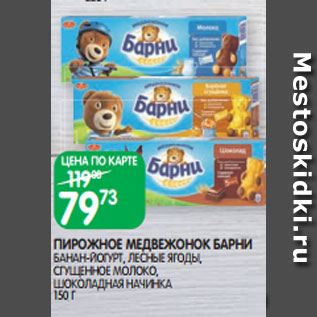 Акция - ПИРОЖНОЕ МЕДВЕЖОНОК БАРНИ БАНАН-ЙОГУРТ, ЛЕСНЫЕ ЯГОДЫ, СГУЩЕННОЕ МОЛОКО, ШОКОЛАДНАЯ НАЧИНКА 150 Г