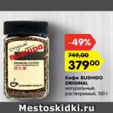 Магазин:Карусель,Скидка:Кофе BUSHIDO
ORIGINAL
натуральный,
растворимый, 100 г