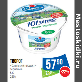 Акция - Творог «Савушкин продукт» зерненый 5%