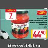 Магазин:Билла,Скидка:Лечо
по-болгарски, Томаты в томатном соке, Томаты маринованные
Кубаночка