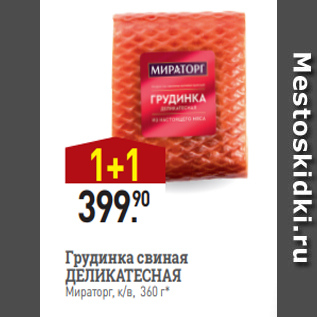 Акция - Грудинка свиная ДЕЛИКАТЕСНАЯ Мираторг, к/в, 360 г*