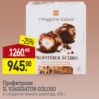 Акция - Профитроли IL VIAGGIATOR GOLOSO в глазури из тёмного шоколада, 450 г