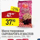 Мираторг Акции - Масса творожная
СЫРОВАРОВЪ И МАСЛОВ
изюм, курага, ваниль, 23%, 180 г