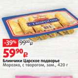 Магазин:Виктория,Скидка:Блинчики Царское подворье
Морозко, с творогом, зам.