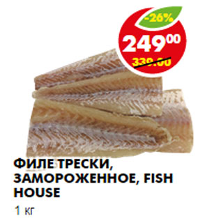 Акция - ФИЛЕ ТРЕСКИ, ЗАМОРОЖЕННОЕ, FISH HOUSE