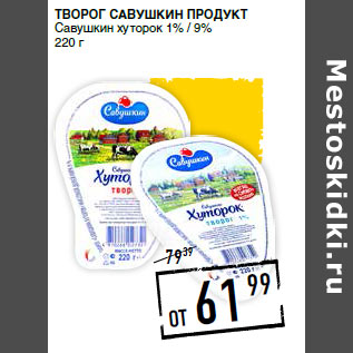 Акция - Творог САВУШКИН ПРОДУКТ Савушкин хуторок 1% / 9%