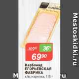 Магазин:Авоська,Скидка:Карбонад
ЕГОРЬЕВСКАЯ
ФАБРИКА
к/в, нарезка, 115 г