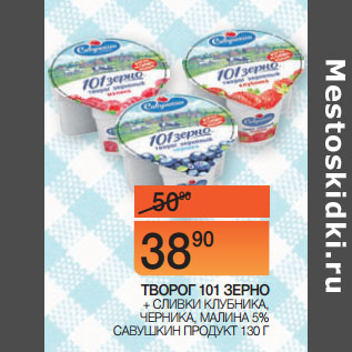 Акция - ТВОРОГ 101 ЗЕРНО + СЛИВКИ КЛУБНИКА, ЧЕРНИКА, МАЛИНА 5% САВУШКИН ПРОДУКТ