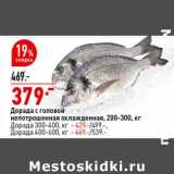 Магазин:Окей супермаркет,Скидка:Дорада с головой непотрошенная охлажденная 200-300 кг - 379,00 руб / Дорада 300-400, кг - 429,00 руб / Дорада 400-600, кг - 469,00 руб 