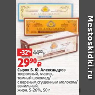 Акция - Сырок Б.Ю. Александров творожный, глазированный, с вареным сгущенным молоком/ванильный/ темный шоколад, жирн. 26%, 50 г