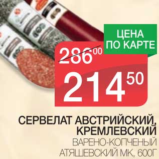 Акция - СЕРВЕЛАТ АВСТРИЙСКИЙ, КРЕМЛЕВСКИЙ ВАРЕНО-КОПЧЕНЫЙ АТЯШЕВСКИЙ МК