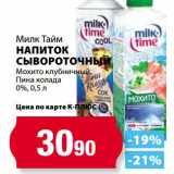 К-руока Акции - Напиток сывороточный Мохито клубничный, Пина колада 0%, Милк Тайм 