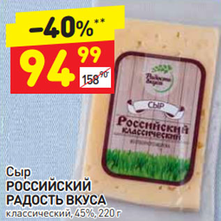 Акция - Сыр РОССИЙСКИЙ РАДОСТЬ ВКУСА классический, 45%