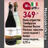 Магазин:Окей супермаркет,Скидка:Вино игристое
Ламбруско
Эмилия Валле
Кальда, красное
полусладкое |
белое
полусладкое