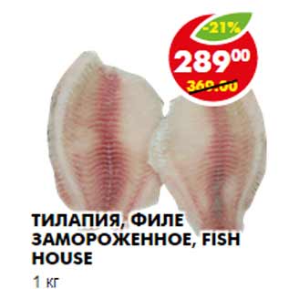 Акция - ТИЛАПИЯ, ФИЛЕ ЗАМОРОЖЕННОЕ, FISH HOUSE