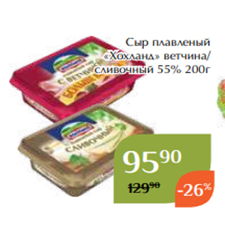 Акция - Сыр плавленый «Хохланд» ветчина/ сливочный 55% 200г