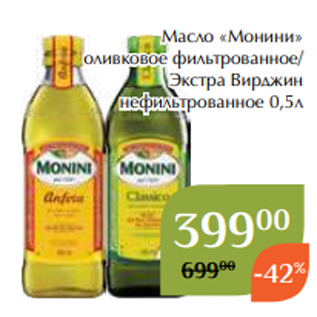 Акция - Масло «Монини» оливковое фильтрованное/ Экстра Вирджин нефильтрованное 0,5л