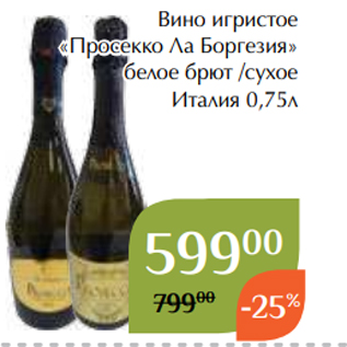 Акция - Вино игристое «Просекко Ла Боргезия» белое брют /сухое Италия 0,75л