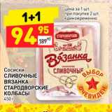 Магазин:Дикси,Скидка:Сосиски
СЛИВОЧНЫЕ
ВЯЗАНКА
СТАРОДВОРСКИЕ
КОЛБАСЫ