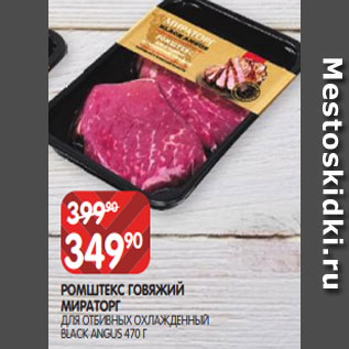 Акция - РОМШТЕКС ГОВЯЖИЙ МИРАТОРГ ДЛЯ ОТБИВНЫХ ОХЛАЖДЕННЫЙ BLACK ANGUS 470 Г