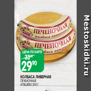 Акция - КОЛБАСА ЛИВЕРНАЯ ПЕЧЕНОЧНАЯ АТЯШЕВО 250 Г