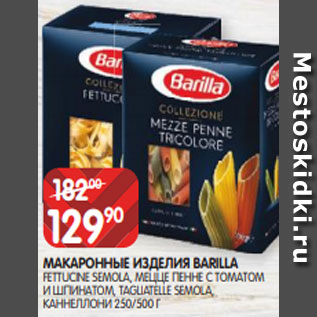 Акция - МАКАРОННЫЕ ИЗДЕЛИЯ BARILLA FETTUCINE SEMOLA, МЕЦЦЕ ПЕННЕ С ТОМАТОМ И ШПИНАТОМ, TAGLIATELLE SEMOLA, КАННЕЛЛОНИ 250/500 Г