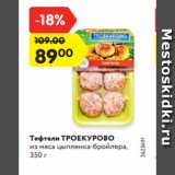 Магазин:Карусель,Скидка:Тефтели ТРОЕКУРОВО
из мяса цыпленка-бройлера,
350 г
