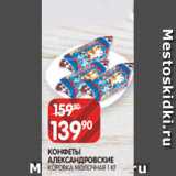 Spar Акции - КОНФЕТЫ
АЛЕКСАНДРОВСКИЕ
КОРОВКА МОЛОЧНАЯ 1 К