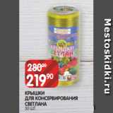 Spar Акции - КРЫШКИ
ДЛЯ КОНСЕРВИРОВАНИЯ
СВЕТЛАНА
50 ШТ.