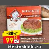 Магазин:Дикси,Скидка:КОТЛЕТЫ «ВКУСНЫЕ»
из говядины, «МЛМ»