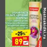 Магазин:Дикси,Скидка:ЗУБНАЯ ПАСТА
COLGATE «ДРЕВНИЕ
СЕКРЕТЫ»
в асс.: забота о деснах,
безопасное отбеливание,
безупречная свежесть