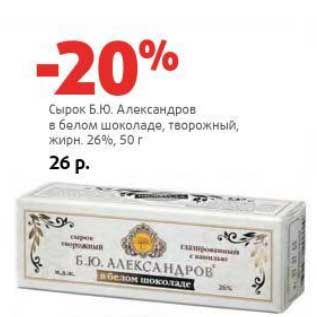 Акция - Сырок Б.Ю. Александров в белом шоколаде, творожный, 26%