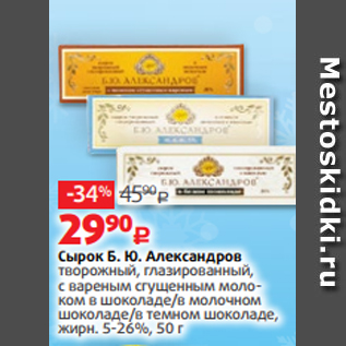 Акция - Сырок Б. Ю. Александров творожный, глазированный, с вареным сгущенным моло- ком в шоколаде/в молочном шоколаде/в темном шоколаде, жирн. 5-26%, 50 г