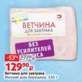 Виктория Акции - Ветчина для завтрака
Мясной дом Бородина, 330 г