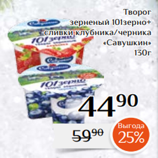 Акция - Творог зерненый 101зерно+ сливки клубника/черника «Савушкин» 130г