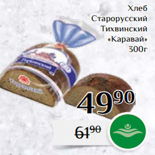 Акция - Хлеб Старорусский Тихвинский «Каравай» 300г