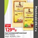 Виктория Акции - Сыр Голландский/Сливочный
Антон Палыч,
жирн. 45/50%, 210 г