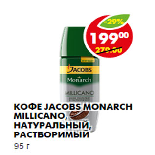 Акция - КОФЕ JACOBS MONARCH MILLICANO, НАТУРАЛЬНЫЙ, РАСТВОРИМЫЙ