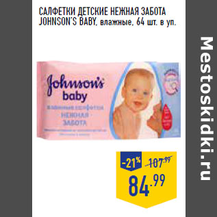 Акция - САЛФЕТКИ ДЕТСКИЕ НЕЖНАЯ ЗАБОТА JOHNSON’S BABY, влажные, 64 шт. в уп.