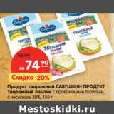 Магазин:Карусель,Скидка:Продукт творожный
САВУШКИН ПРОДУКТ