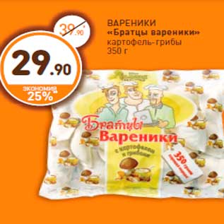 Акция - ВАРЕНИКИ «Братцы вареники» картофель-грибы 350