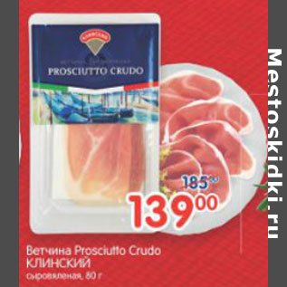 Акция - ВЕТЧИНА PROSCIUTTO CRUDO КЛИНСКИЙ