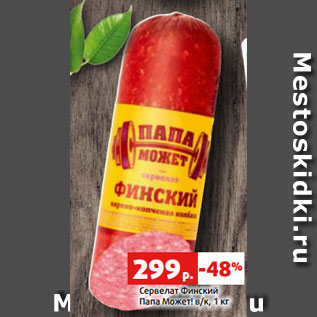 Акция - Сервелат Финский Папа Может! в/к, 1 кг