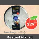 Пятёрочка Акции - Крышка Liberhaus 26см, 24см, 